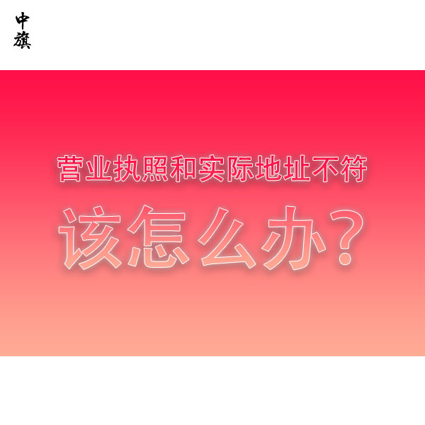營業(yè)執(zhí)照和實際地址不符該怎么辦？全流程教會你