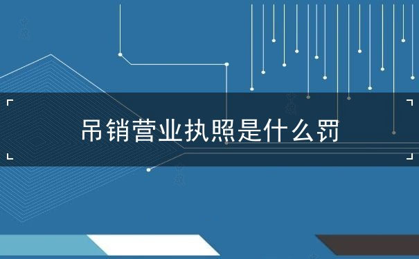 吊銷(xiāo)營(yíng)業(yè)執(zhí)照 吊銷(xiāo)營(yíng)業(yè)執(zhí)照