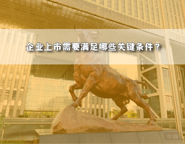 企業(yè)上市需要滿(mǎn)足哪些關(guān)鍵條件？